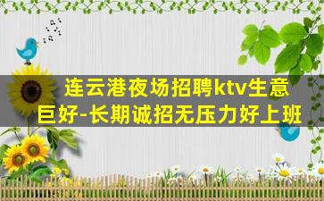 连云港夜场招聘ktv生意巨好-长期诚招无压力好上班